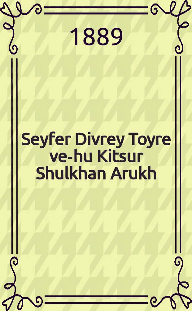 Seyfer Divrey Toyre ve-hu Kitsur Shulkhan Arukh : Be-loshn ivri taytsh ... al pi Shulkhan Arukh ve-poskim ve-sifrey musar ha-kdushim ... : ... בלשון עברי טייטש ... על פי שלחן ערוך ופוסקים וספרי מוסר הקדושים = Книга Речений Торы, она же Краткий Шульхан Арух ("Накрытый стол" - ивр.)