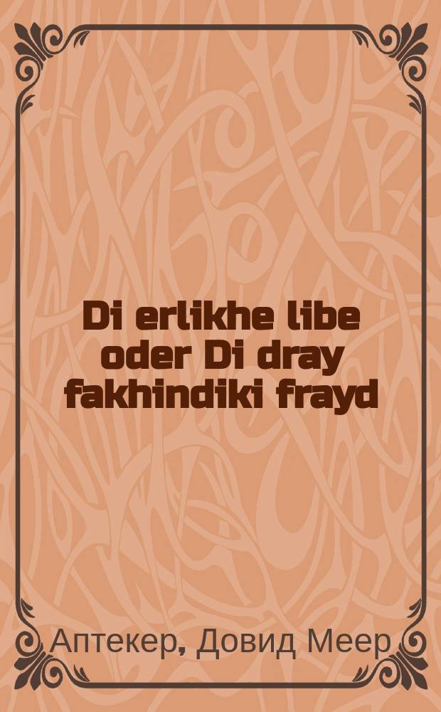 Di erlikhe libe oder Di dray fakhindiki frayd : Ayn roman in fihr theylen : איין ראמאן אין פיהר טהייל = Честная любовь, или Три простые радости