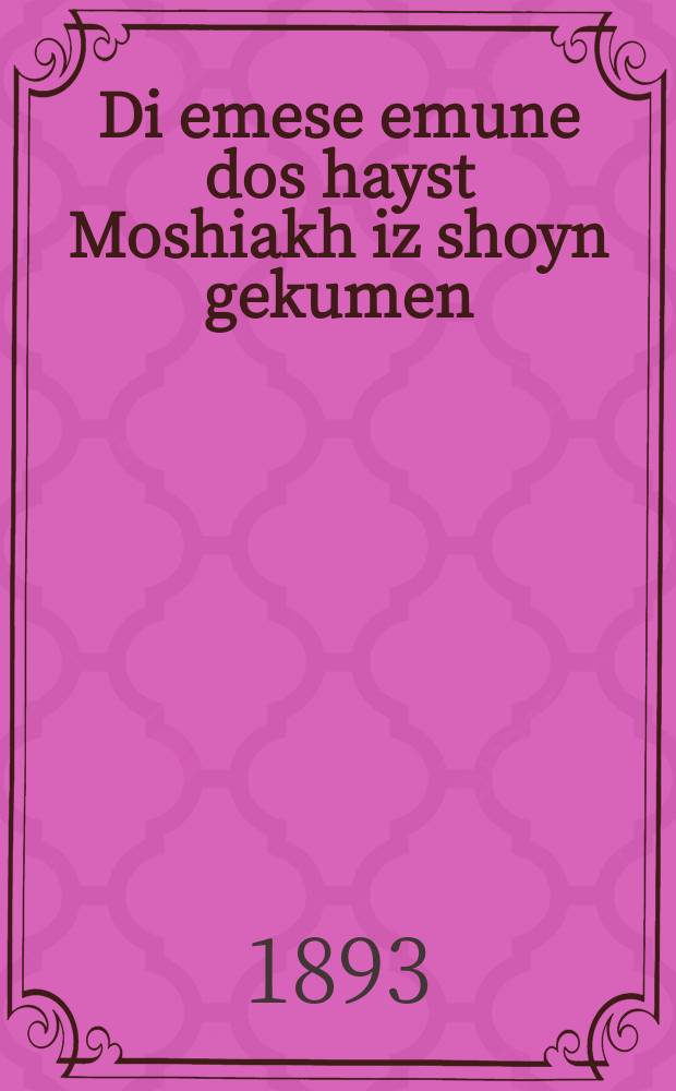 Di emese emune dos hayst Moshiakh iz shoyn gekumen : Di kurtse geshikhte fun dem Bris ha-Yashone un dem Bris ha-khoydeshe mit ayn Katekhizmus : דיא קורצע געשיכטע פון דעם ברית הישנה אונ פון דעם ברית החדשה מיט איין קאטעכיזמוס = Истинная вера, что называется Мессия уже пришел