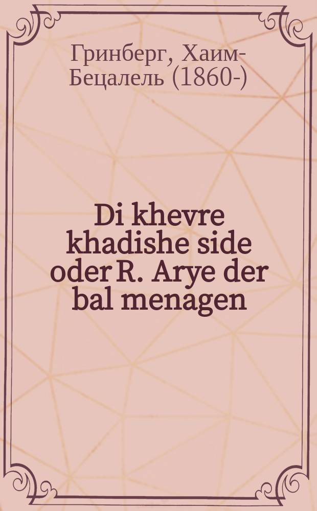 Di khevre khadishe side oder R. Arye der bal menagen : Do vet der tseylt fil kritishe zakhen fun di far tsaytishe velt ... : ... דא וועט דער ציילט פיל קריטישע זאכען פון די פאר צייטישע וועלט = Пирушка погребального братства, или Реб Арье - певец