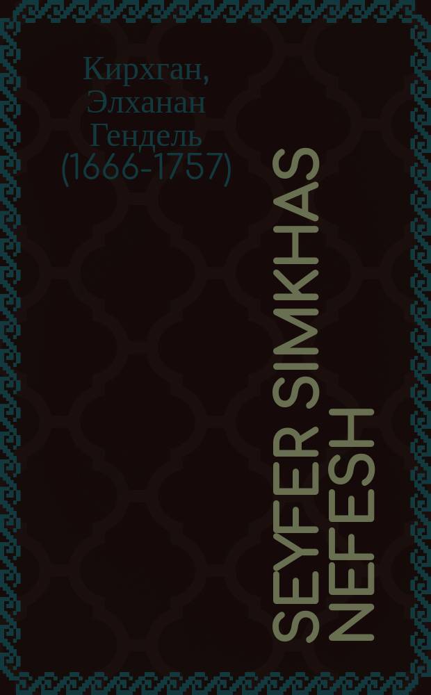 Seyfer Simkhas Nefesh : Dos gelibti seyfer hot mekhober given ayn kadmon ayn groyser man kdey yeder mensh zol kenin zayn nefesh mesameyakh zayn mit di divrey musar un mesholim un mayses fun der heylige Gemore un midrashim ... : ... דאס גליבטי ספר האט מחבר גיווען איין קדמון איין גרויסער מאן כדי יעדיר מענש זאל קענין זיין נפש משמח זיין מיט דיא דברי מוסר אין משלים אין מעשיות פון דער הייליגי גמרא אין מדרשים = Книга Радости душевной