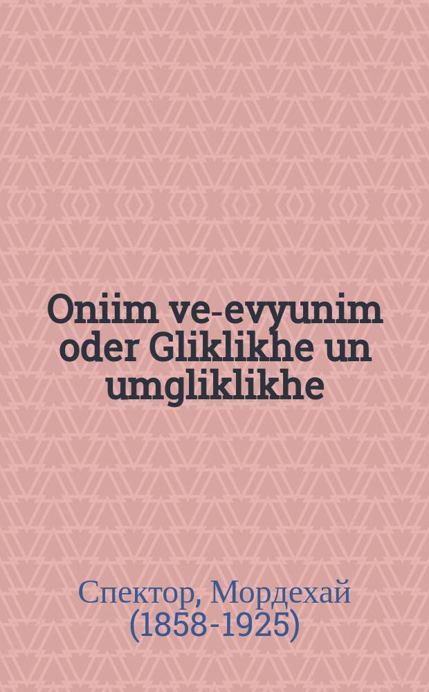Oniim ve-evyunim oder Gliklikhe un umgliklikhe = Бедные и нищие, или Счастливые и несчастливые