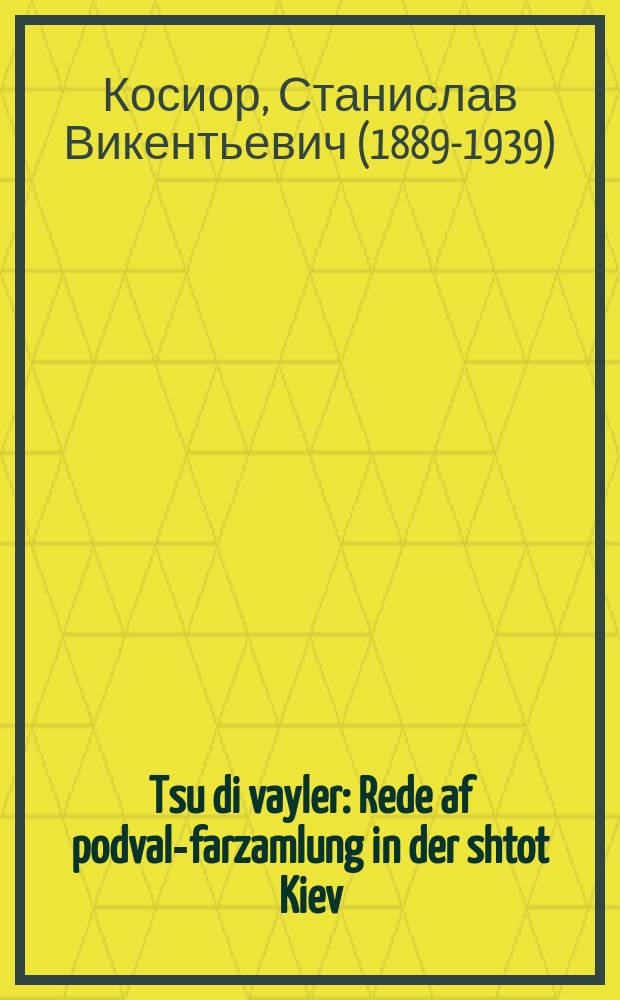 Tsu di vayler : Rede af podval-farzamlung in der shtot Kiev : רעדע אפ פּאָדוואל-פארזאצלונג אינ דער שטאָט קיעוו = К избирателям