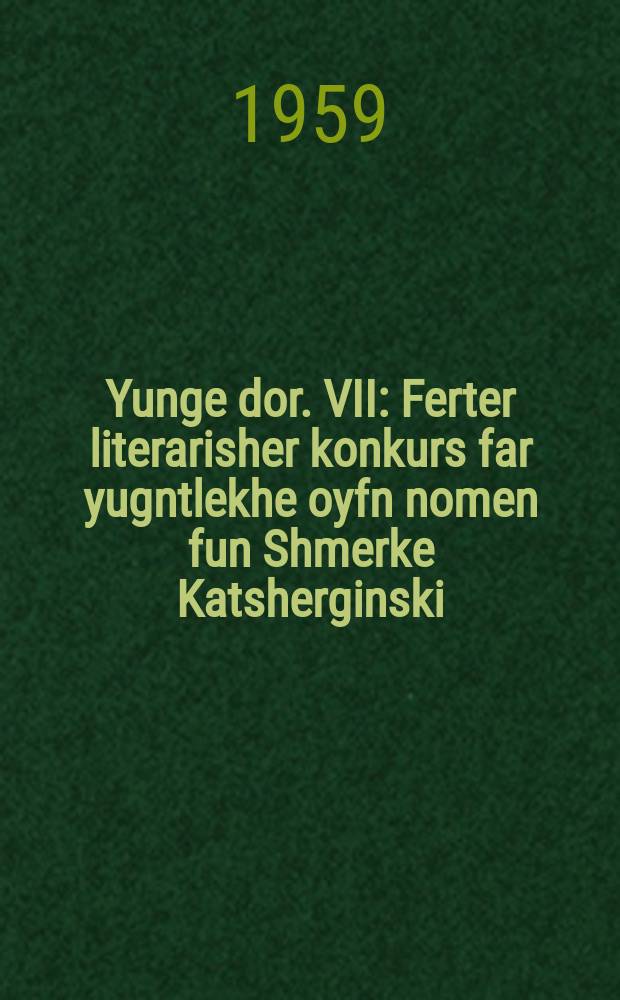 Yunge dor. VII : Ferter literarisher konkurs far yugntlekhe oyfn nomen fun Shmerke Katsherginski : Premirte arbetn. VII : פערטער ליטערארישער קאָנקורס פאר יוגנטלעכע אויפן נאָמען פון שמערקע קאטשערגינסקי : פּרעמירטע ארבעטן = Молодое поколение. VII