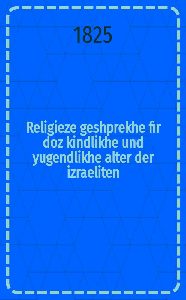 Religieze geshprekhe fir doz kindlikhe und yugendlikhe alter der izraeliten = Религиозные разговоры для израелитов детского и юношеского возраста