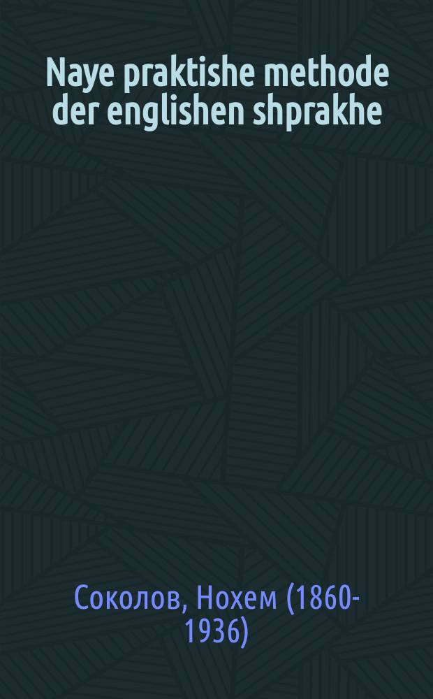 Naye praktishe methode der englishen shprakhe : In a kurtse tsayt tsu erlernen ohne hilf aynes lehrers lezen, shrayben und shprekhen geleyfig english nokh aynes nayes zehr leykhtes sisteme : אין א קורצע צייט צו ערלערנען אהנע הילף איינעס לעהרערס לעזען, שרייבען אונד שפּרעכען געלייפיג ענגליש נאך איינעס נייעס זעהר לייכטעס סיסטעמע = Новая практическая метода английского языка