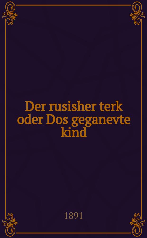 Der rusisher terk oder Dos geganevte kind : Ayn roman in tsvey thel : איין ראמאן אינ צווייא טייהל = Русский турок, или Украденое дитя