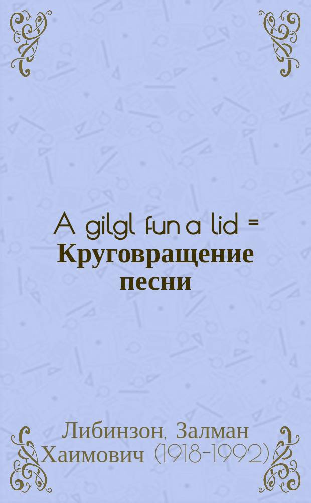 A gilgl fun a lid = Круговращение песни
