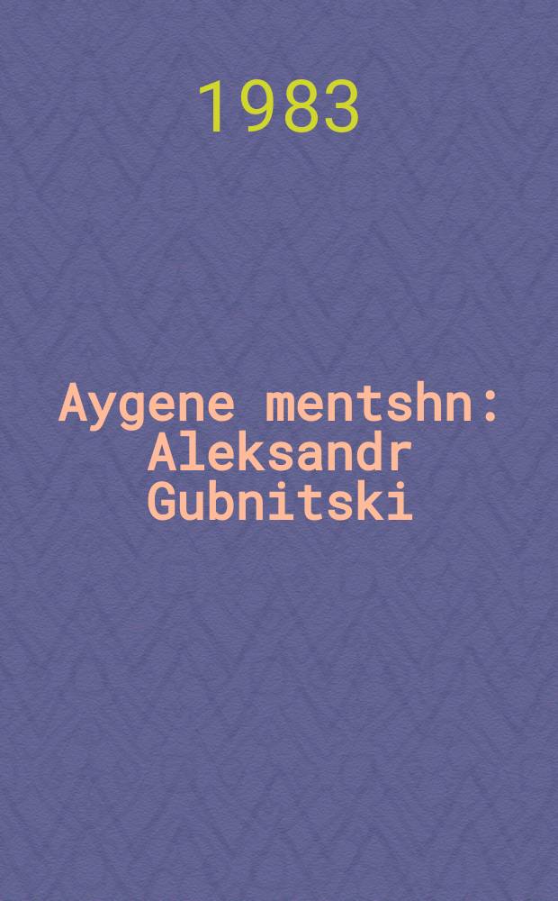 Aygene mentshn : Aleksandr Gubnitski : אלעקסאנדער גובניצקי = Родные люди
