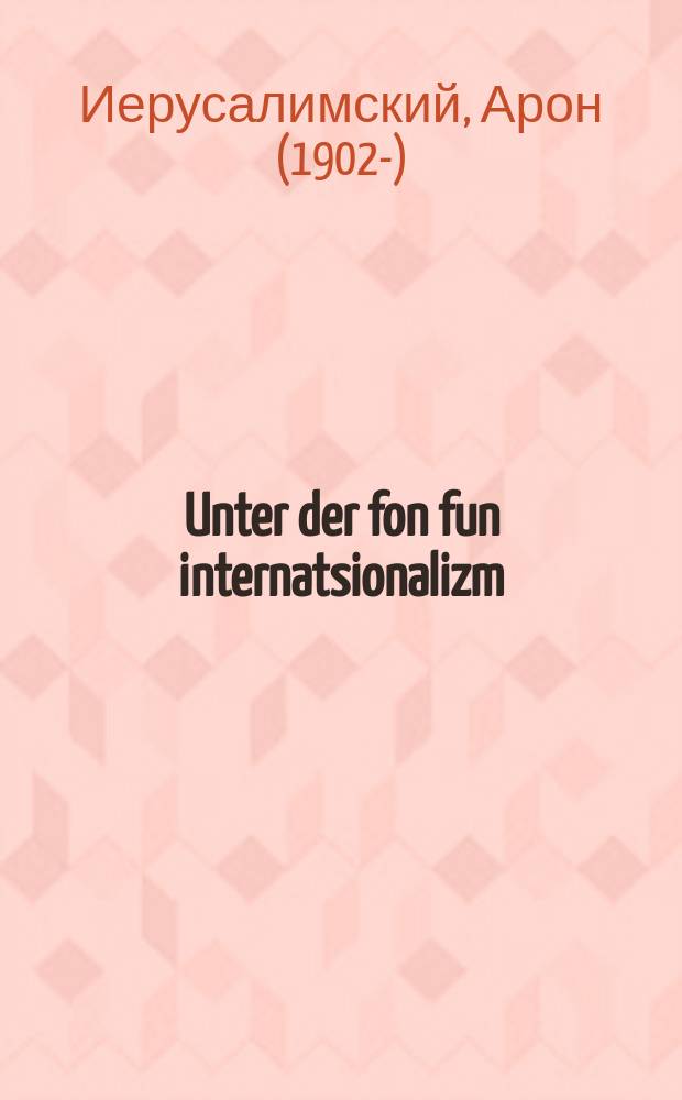 Unter der fon fun internatsionalizm : Aron Yerusalimski : ארן יערוסאלימסקי = Под знаменем интернационализма