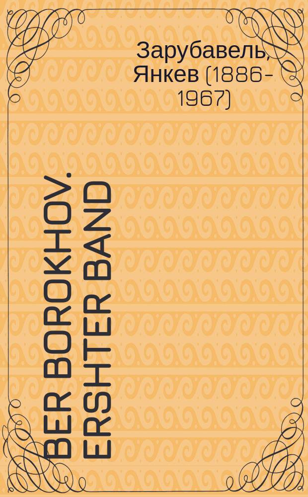 Ber Borokhov. Ershter band : Zayn leben un shafen. ערשטער באנד : זיין לעבעןאון שאפען = Бер Борохов. Первый том