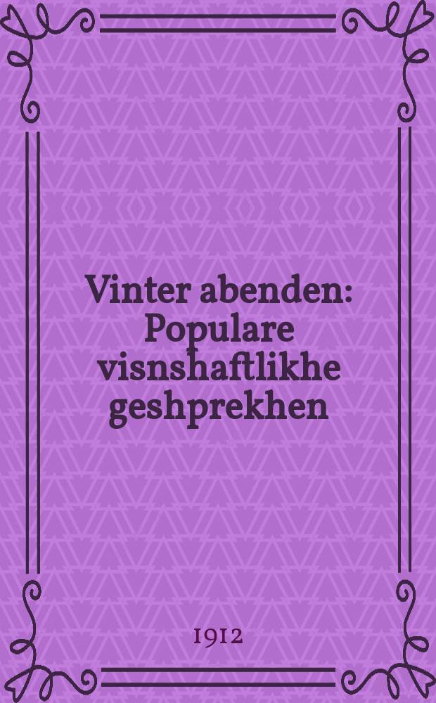 Vinter abenden : Populare visnshaftlikhe geshprekhen : Bearbet nokh fershidene kvelen : פּאָפּולארע וויסנשאפטליכע געשפּראכען : בעארבעט נאך פערשיעדענע קוועלען = Зимние вечера