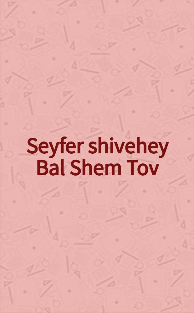 Seyfer shivehey Bal Shem Tov = Хвалы Бешту (Баал Шем Тов)
