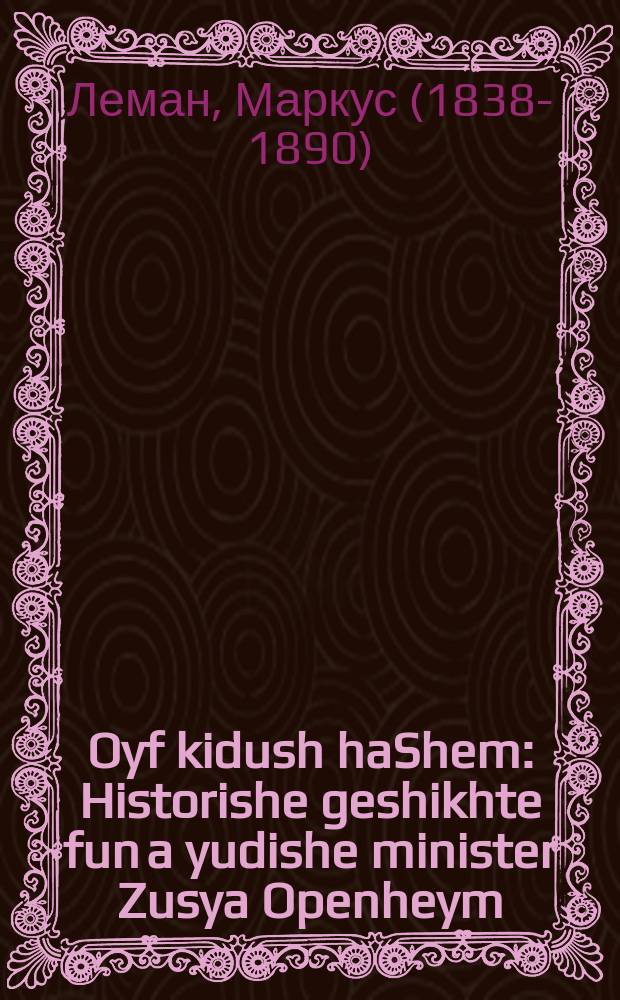 Oyf kidush haShem : Historishe geshikhte fun a yudishe minister Zusya Openheym : היסטאָרישע געשיכטע פון א יודישע מיניסטער זוסיא אָפּענהיים = Мученик за веру