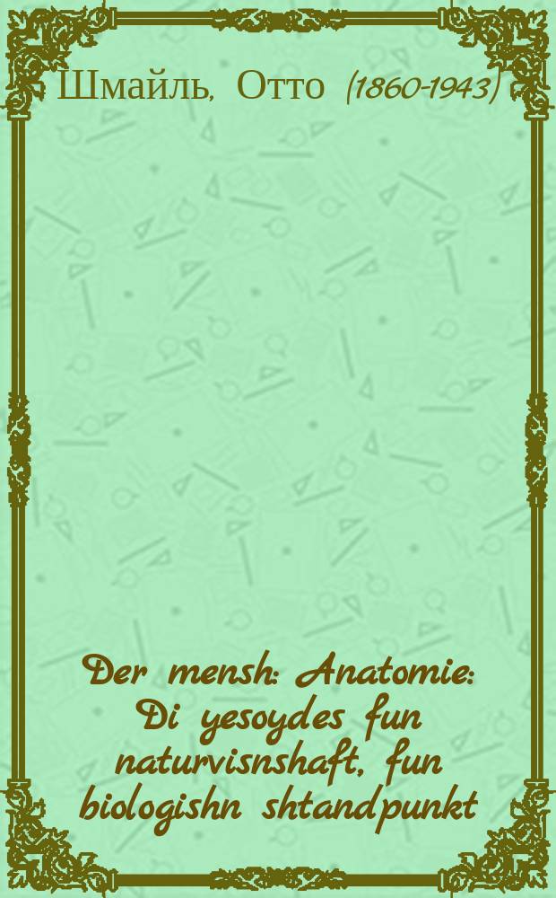 Der mensh : Anatomie : Di yesoydes fun naturvisnshaft, fun biologishn shtandpunkt : Mit 25 gemeln : אנאטאָמיע : די יסודות פון נאטורוויסנשאפט, פון ביאָלאָגישן שטאנדפּונקט : מיט 25 געמעלן = Человек