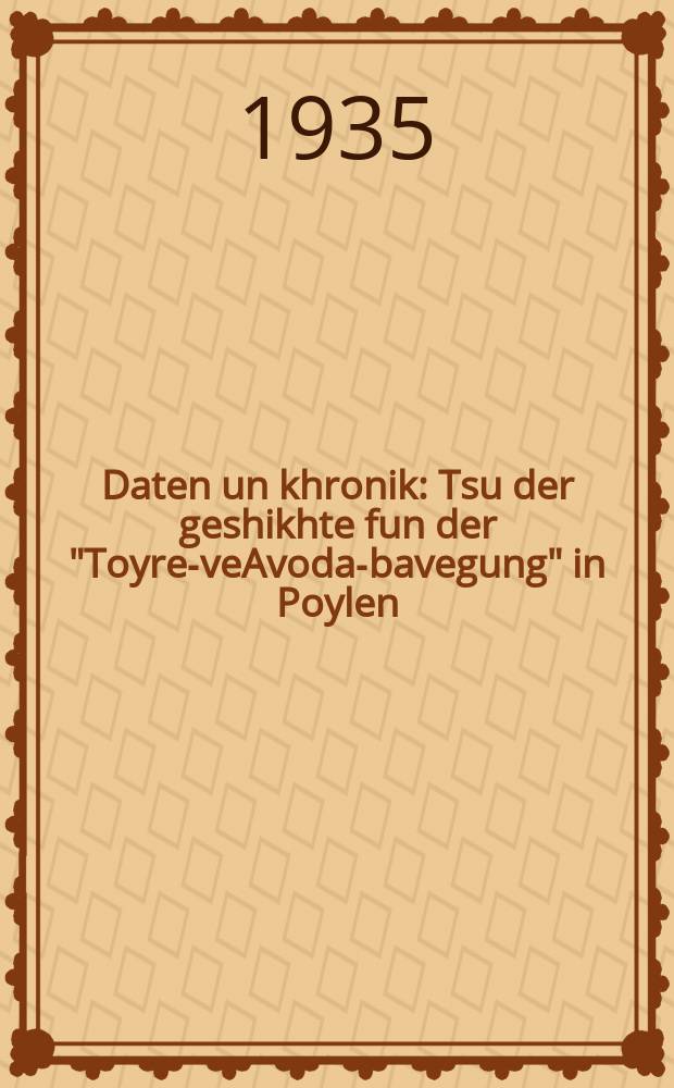 Daten un khronik : Tsu der geshikhte fun der "Toyre-veAvoda-bavegung" in Poylen : צו דער געשיכטע פון דער "תורה-ועבודה-באוועגונג" אין פּוילען = Даты и хроника
