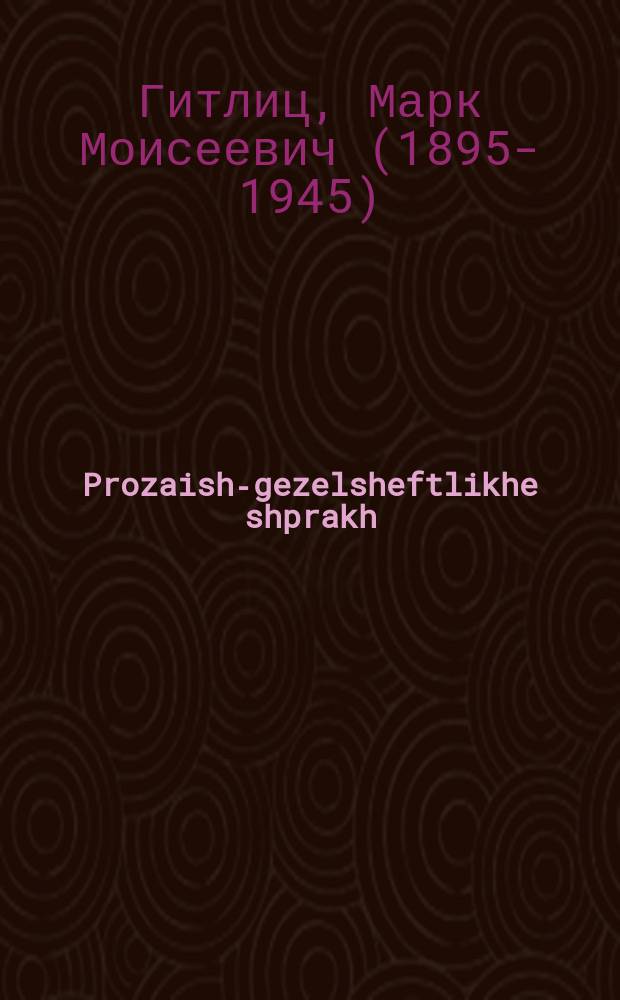 Prozaish-gezelsheftlikhe shprakh : Arbetbukh far shuln fun hekhern tip un zelbstbildung : ארבעטבוכ פאר שולנ פונ העכערנ טיפּ אונ זעלבטבילדונג = Прозаическо-деловой язык