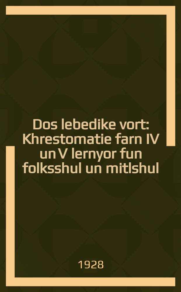 Dos lebedike vort : Khrestomatie farn IV un V lernyor fun folksshul un mitlshul : Mit bilder in tekst un portretn fun shriftshteler : מוסטערן פאר ליטעראטור-וויסנשאפט : כרעסטאָמאטיעפאר פאר 4 און 5 לערניאָר פון פאָלקסשול און מיטלשול : מיט בילדער אין טעקסט און פּאָרטרעטן פון שריפטשטעלער = Живое слово