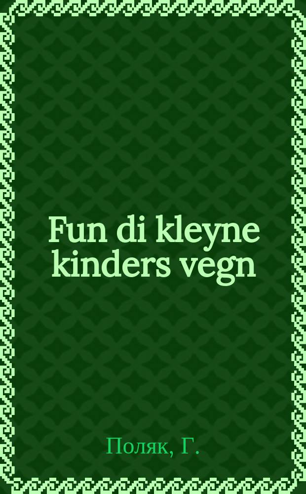 Fun di kleyne kinders vegn : Alefbeys far shuln un kinder-heyzer : אלעפבייס פאר שולן און קינדער-הייזער = О маленьких по-детски