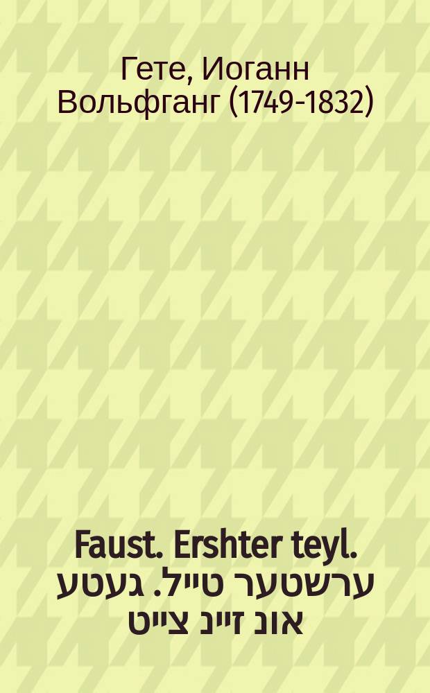 Faust. Ershter teyl. ערשטער טייל. געטע אונ זיינ צייט; דאָקטאָר פאוסט. Gete un zayn tsayt; Doktor Faust = Фауст. Первая часть