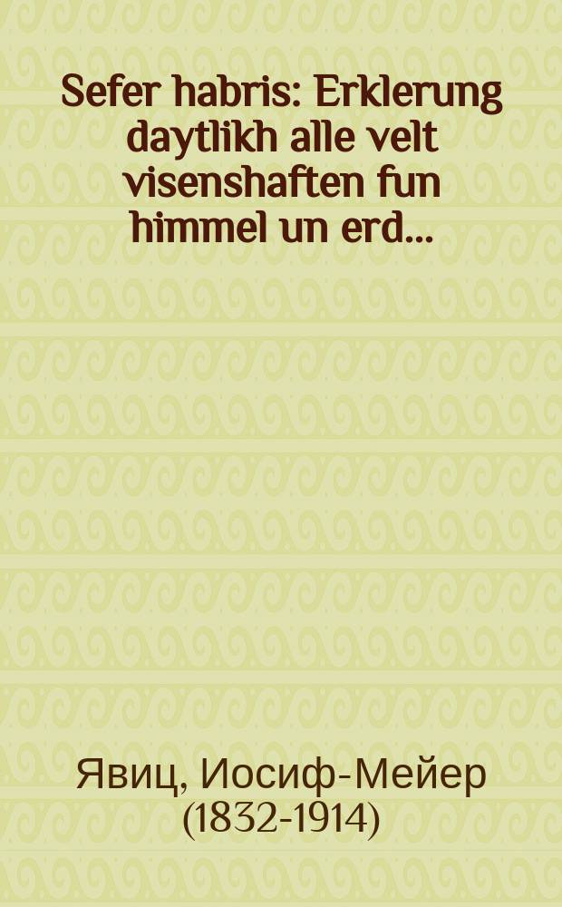 Sefer habris : Erklerung daytlikh alle velt visenshaften fun himmel un erd ... : ... ערקלערונג דייטליך אללע וועלט וויסענשאפטען פון היממעל און ערד = Книга завета