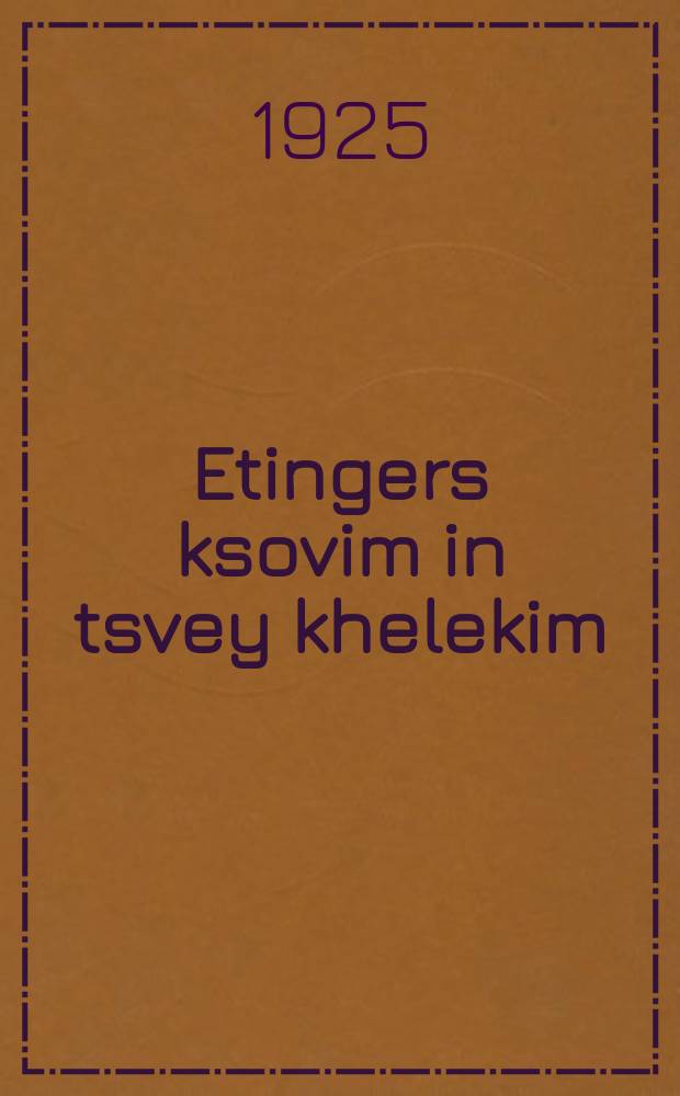 Etingers ksovim in tsvey khelekim = Сочинения Этингера в двух частях