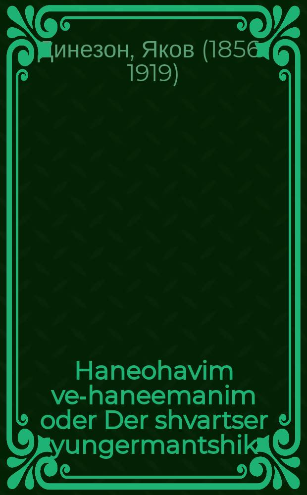 Haneohavim ve-haneemanim oder Der shvartser yungermantshik : Roman in fir teyl : ראָמאן אין פיר טיילן = Возлюленные и приятные, или Черный паренек