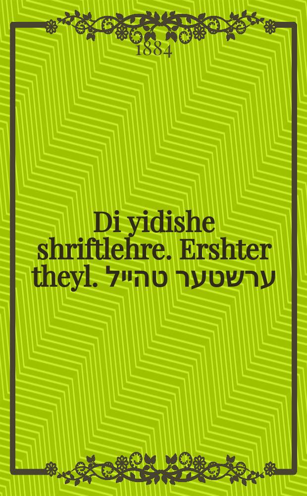 Di yidishe shriftlehre. Ershter theyl. ערשטער טהייל = Учение о еврейском письме. Первая часть