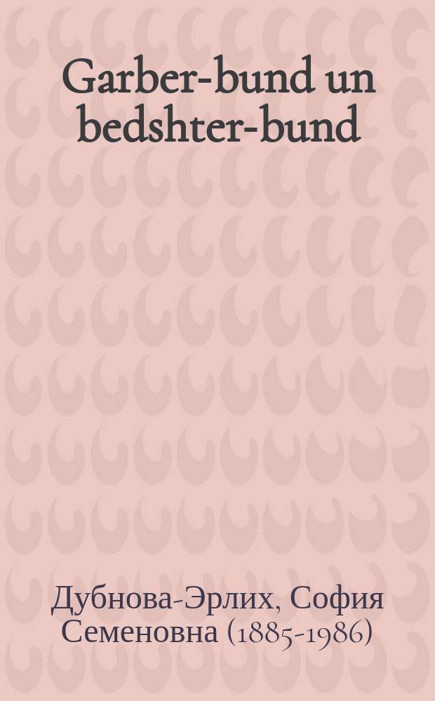 Garber-bund un bedshter-bund : Bletlekh geshikhte fun der yididhe arbeter-bavegung : בלעטלעך געשיכטע פון דער יידישע ארבעטער-באוועגונג = Союз кожевников и союз щеточников