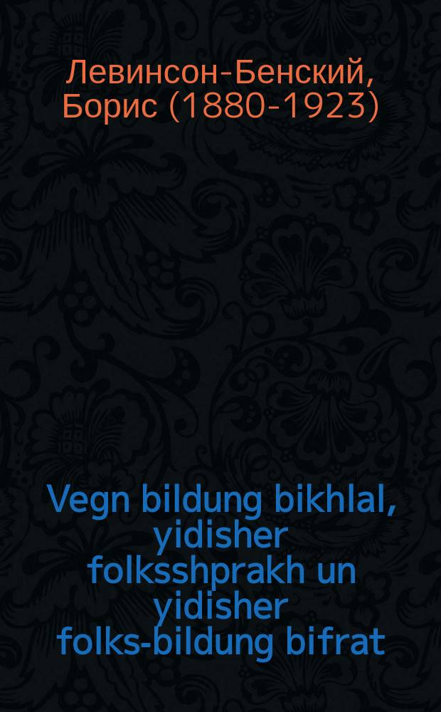 Vegn bildung bikhlal, yidisher folksshprakh un yidisher folks-bildung bifrat = Об образовании вообще, еврейском народном языке и еврейском народном образовании в особенности