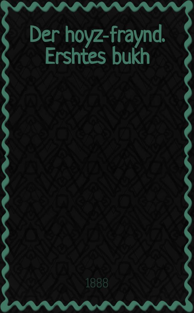 Der hoyz-fraynd. Ershtes bukh : Ahistorish-literarishes bukh. ערשטעס בוך : אהיסטאריש-ליטערארישעס בוך = Друг дома. Первая книга