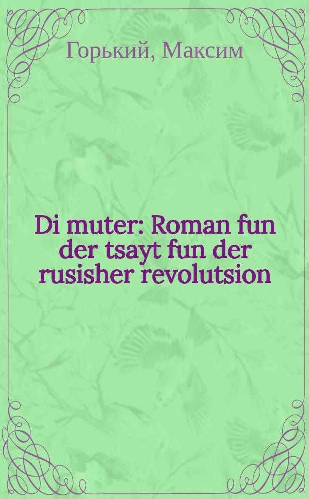 Di muter : Roman fun der tsayt fun der rusisher revolutsion : א ראָמאן פון דער צייט פון דער רוסישער רעוואָלוציאָן = Мать