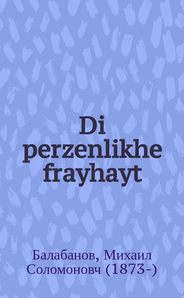 Di perzenlikhe frayhayt : Di unberihrlikhkayt fun perzon, fun vohnung, fun frayhayt korespondents un di vanderungs-frayhayt : די אונבעריהרליכקייט פון פערזאָן, פון וואָהנונג, פון פרייהייט קאָרעספאָנדענץ און די וואנדערונגס-פרייהייט = Персональная свобода