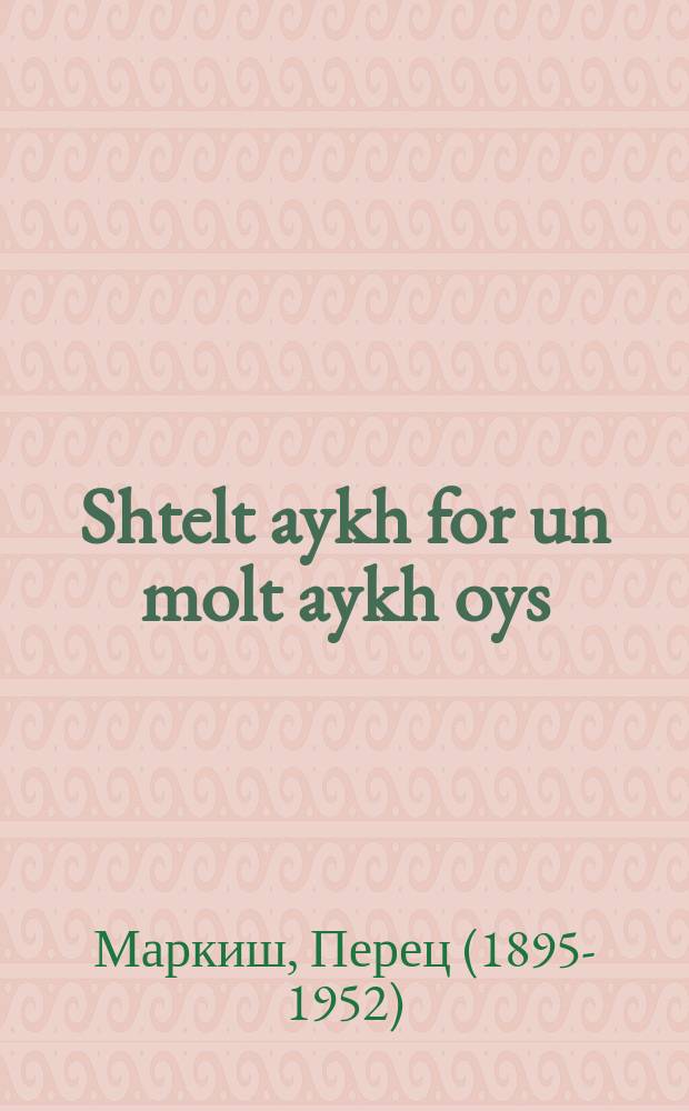Shtelt aykh for un molt aykh oys = Представьте себе и вообразите себе