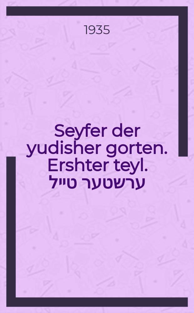 Seyfer der yudisher gorten. Ershter teyl. ערשטער טייל = Еврейский сад. Первая часть