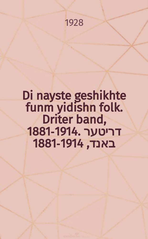 Di nayste geshikhte funm yidishn folk. Driter band, 1881-1914. דריטער באנד, 1914-1881 = Всеобщая история еврейского народа с древнейших времен до нынешнего времени = Новейшая история еврейского народа. Третий том, 1881-1914