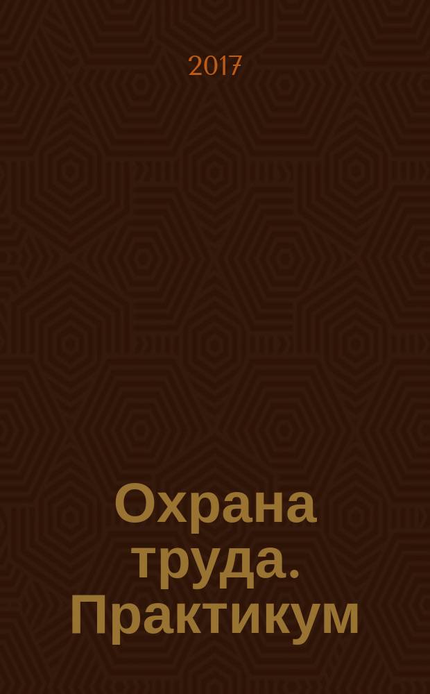 Охрана труда. Практикум : Анализ. несчаст. случаев на пр-ве Лекторий по прогр. обучения Прил. к журн. "Охрана труда и социальное страхование". 2017, № 4 (202)