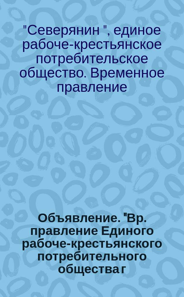 Объявление. "Вр. правление Единого рабоче-крестьянского потребительного общества г. Архангельска и его районов "Северянин" доводит до всеобщего сведения, что в целях более планомерного распределения среди населения предметов продовольствия с 1-го июля с. г. установлены в районе города и Соломбалы 30 распределительных пунктов ..." : листовка