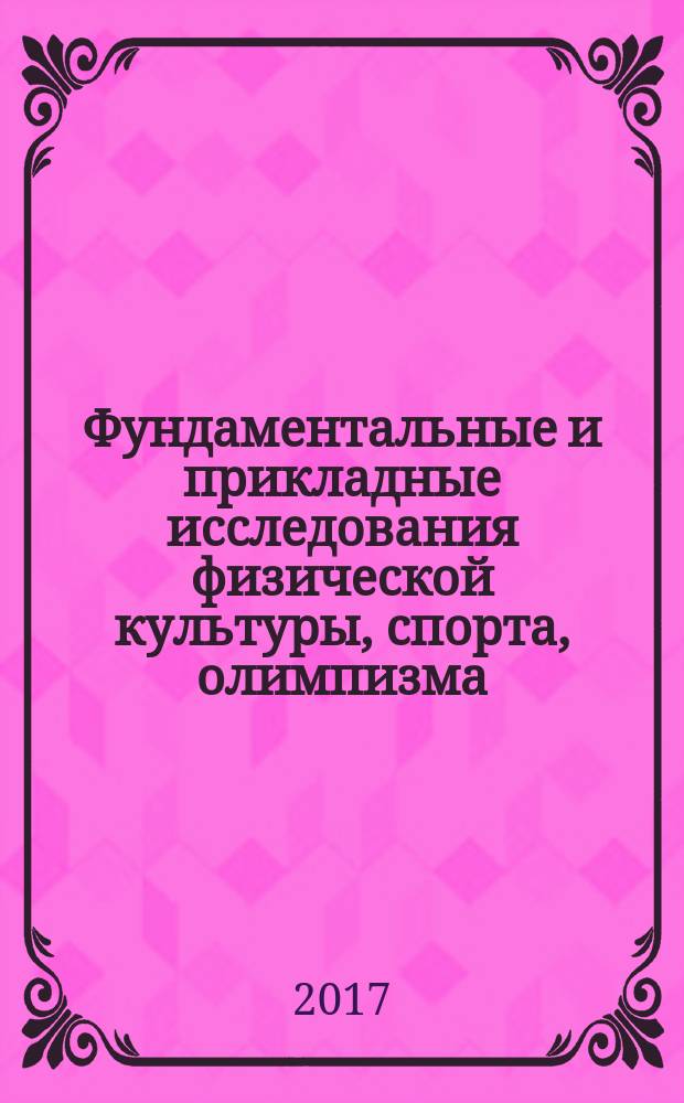 Фундаментальные и прикладные исследования физической культуры, спорта, олимпизма: традиции и инновации (ГЦОЛИФК, 1918-2017) : [сборник науно-методических статей в 2-х томах]. [Т. 1]