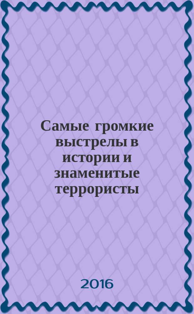 Самые громкие выстрелы в истории и знаменитые террористы : исторические очерки