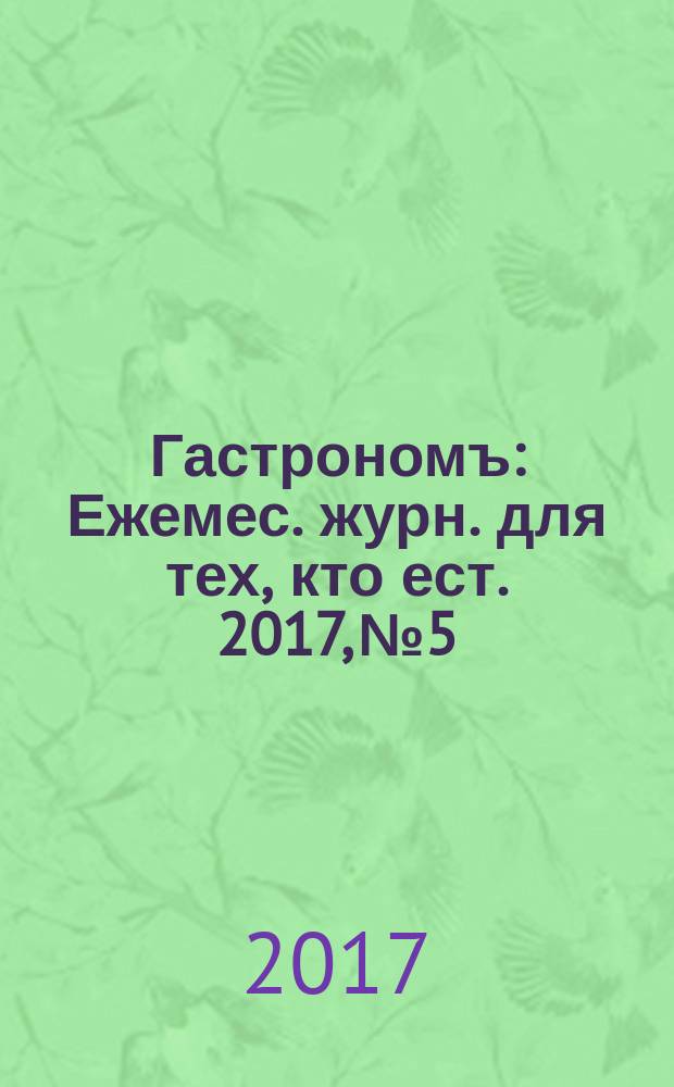Гастрономъ : Ежемес. журн. для тех, кто ест. 2017, № 5/6 (179)