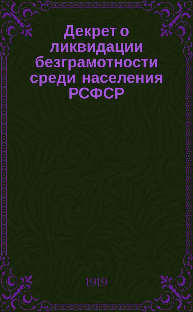 Декрет о ликвидации безграмотности среди населения РСФСР: Москва, Кремль, 26 дек. 1919 г. : листовка
