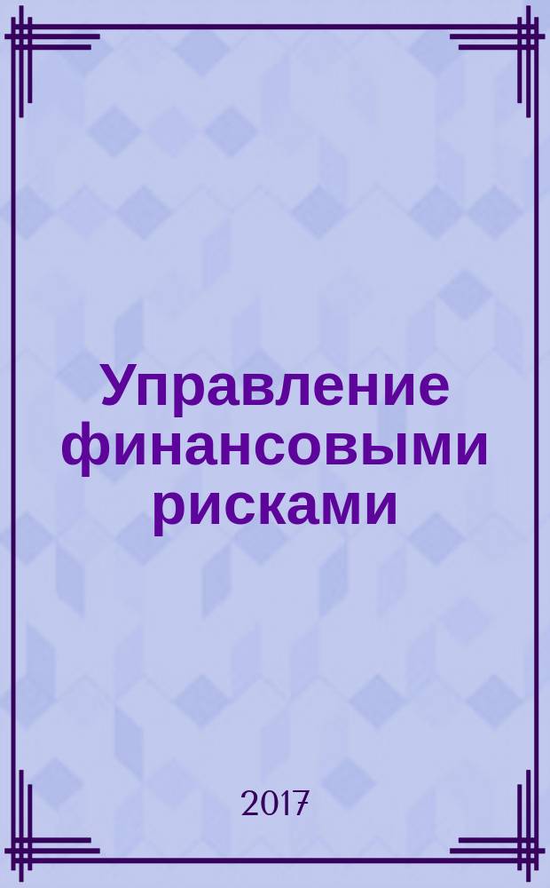 Управление финансовыми рисками : научно-практический профессиональный журнал для риск-менеджеров. 2017, № 2 (50)