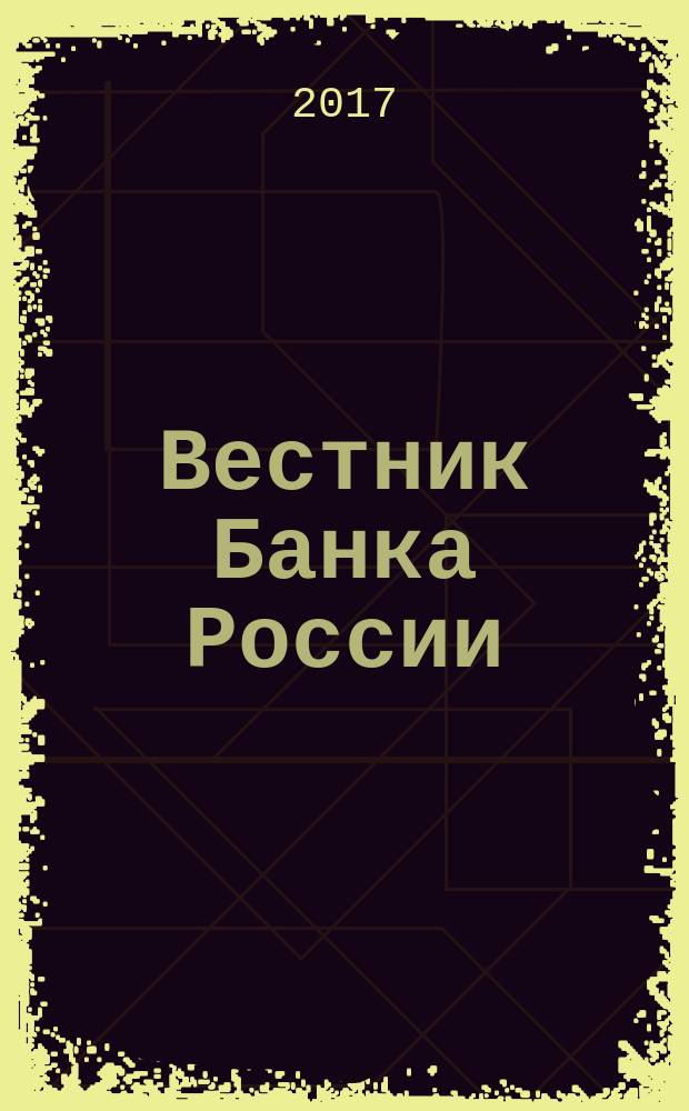 Вестник Банка России : Оператив. информ. Центр. банка Рос. Федерации. 2017, № 40 (1874)
