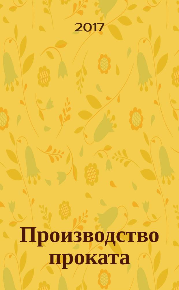 Производство проката : Ежемес. произв. и науч.-техн. журн. Орган Междунар. союза прокатчиков. 2017, № 4