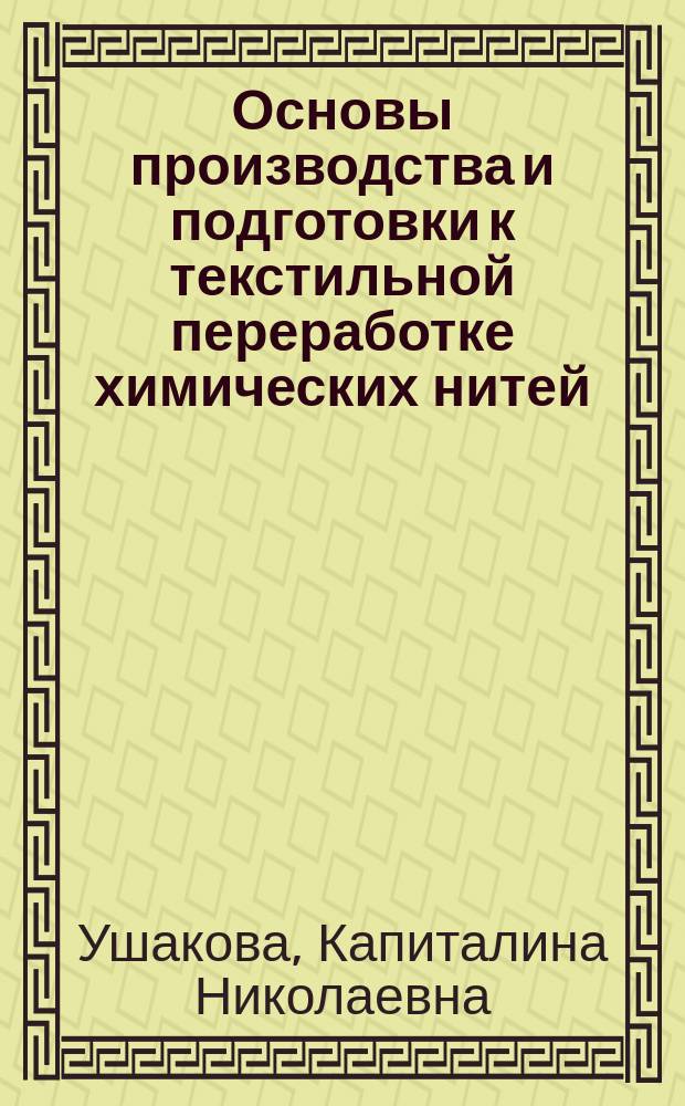 Основы производства и подготовки к текстильной переработке химических нитей : Учеб. для вузов по спец. "Прядение натур. и хим. волокон"