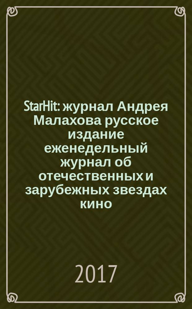 StarHit : журнал Андрея Малахова русское издание еженедельный журнал об отечественных и зарубежных звездах кино, телевидения и шоу-бизнеса. 2017, № 17 (68)