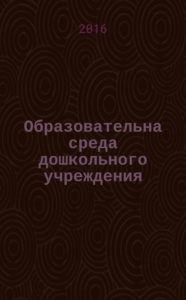 Образовательна среда дошкольного учреждения : учебно-методическое пособие