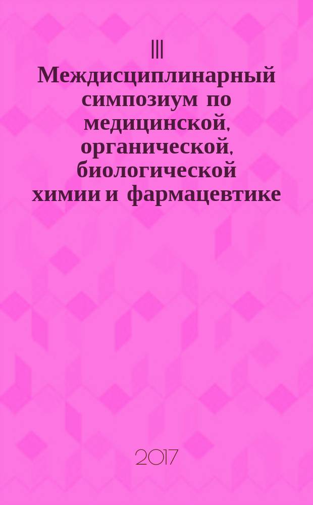 III Междисциплинарный симпозиум по медицинской, органической, биологической химии и фармацевтике, Севастополь, 28-31 мая 2017 года : МОБИХимФарма, 2017 : сборник тезисов докладов