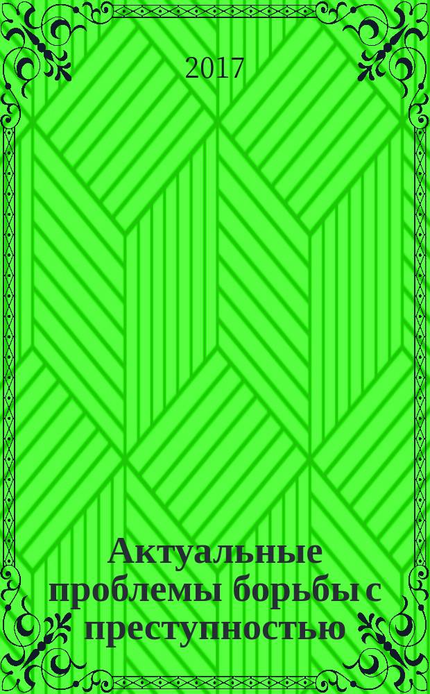 Актуальные проблемы борьбы с преступностью : материалы межвузовской научно-практической конференции (Тула, 15 марта 2017 года)